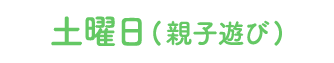 土曜日(親子遊び)